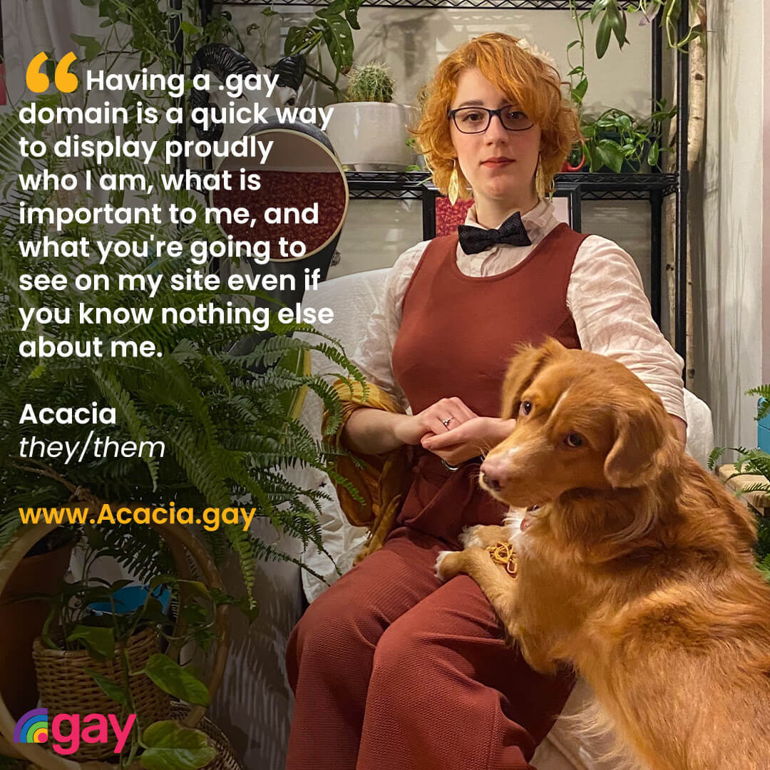 'Having a .gay domain is a quick way to display proudly who I am, what is important to me, and what you're going to see on my site even if you know nothing else about me.' Acacia, they/them, www.Acacia.gay